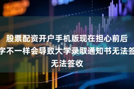 股票配资开户手机版现在担心前后名字不一样会导致大学录取通知书无法签收