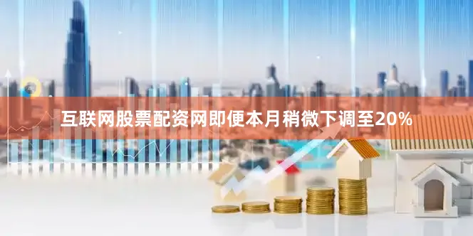 互联网股票配资网即便本月稍微下调至20%