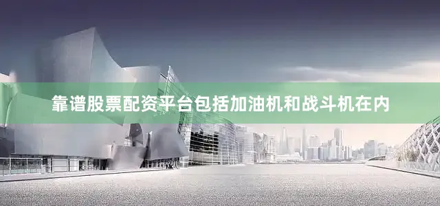 靠谱股票配资平台包括加油机和战斗机在内