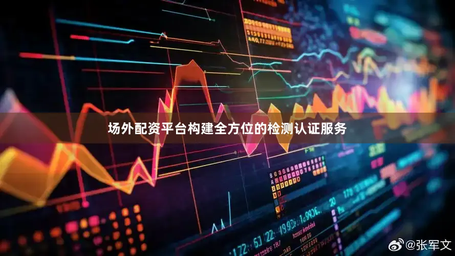 场外配资平台构建全方位的检测认证服务