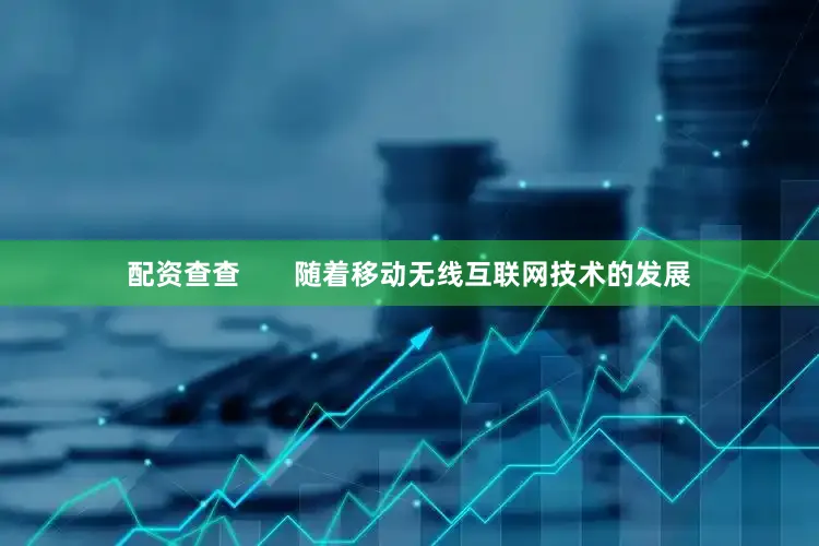 配资查查       随着移动无线互联网技术的发展
