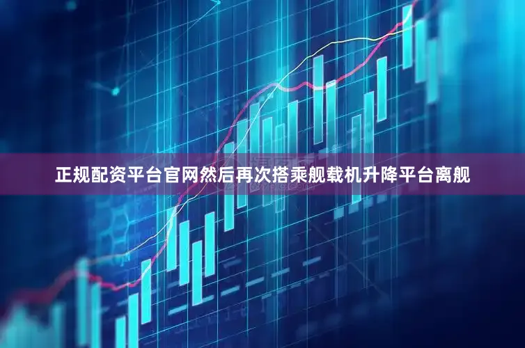 正规配资平台官网然后再次搭乘舰载机升降平台离舰