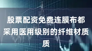 股票配资免费连膜布都采用医用级别的纤维材质