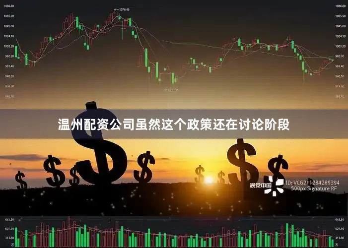 温州配资公司虽然这个政策还在讨论阶段