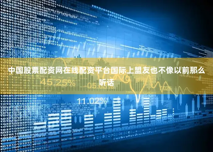 中国股票配资网在线配资平台国际上盟友也不像以前那么听话
