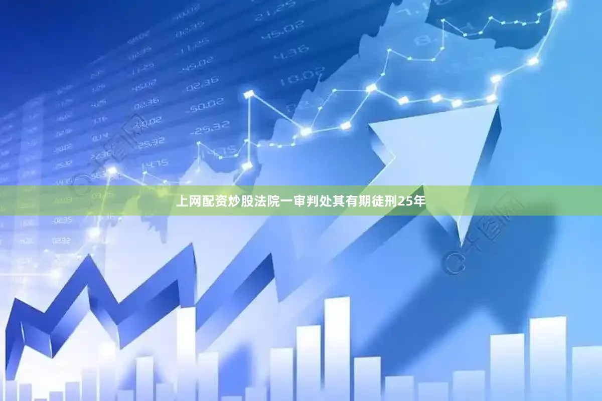 上网配资炒股法院一审判处其有期徒刑25年