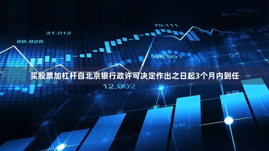 买股票加杠杆自北京银行政许可决定作出之日起3个月内到任