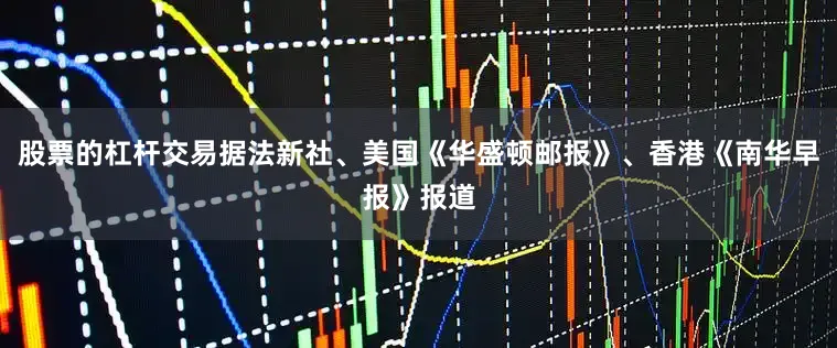 股票的杠杆交易据法新社、美国《华盛顿邮报》、香港《南华早报》报道