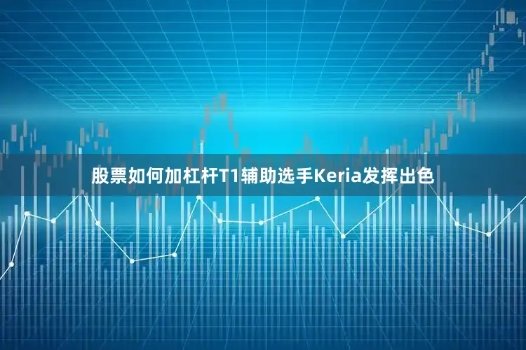 股票如何加杠杆T1辅助选手Keria发挥出色