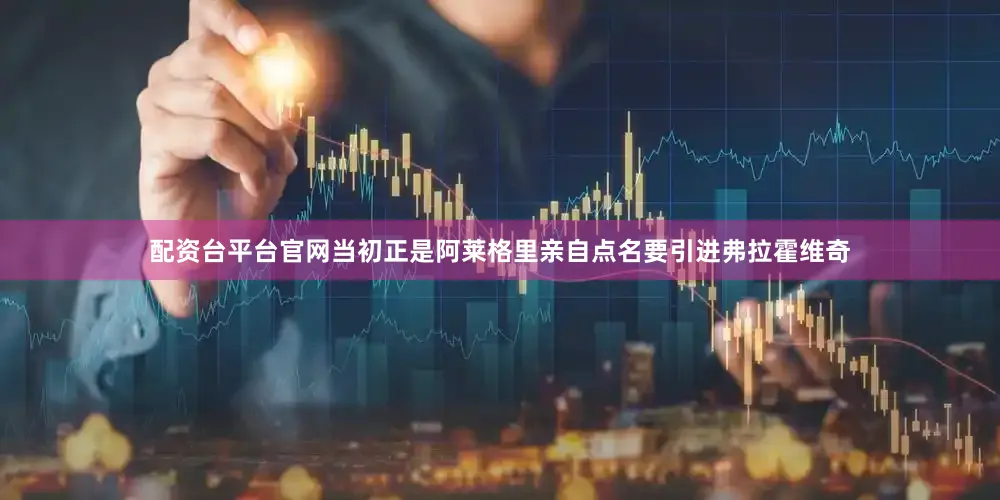 配资台平台官网当初正是阿莱格里亲自点名要引进弗拉霍维奇