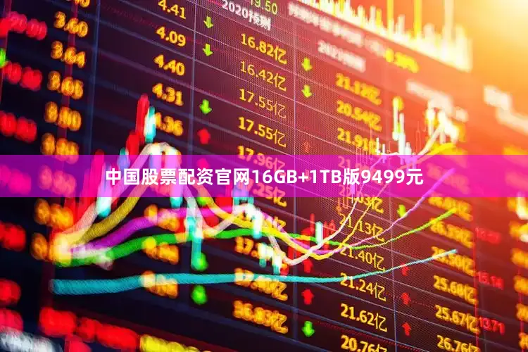 中国股票配资官网16GB+1TB版9499元