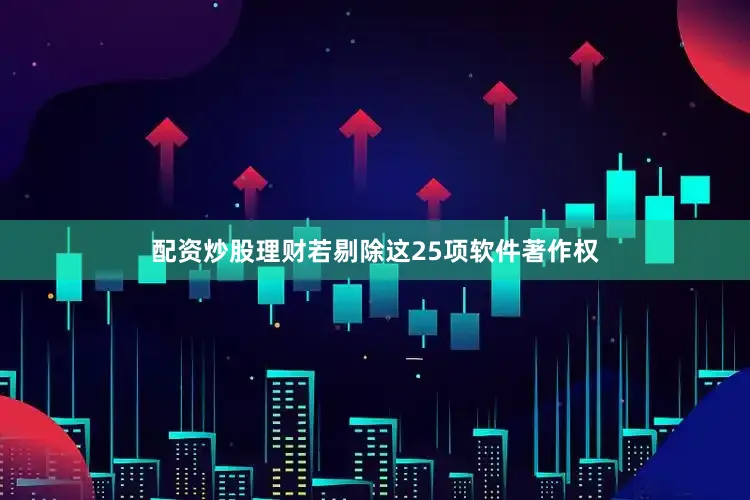配资炒股理财若剔除这25项软件著作权
