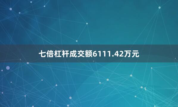 七倍杠杆成交额6111.42万元