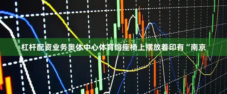 杠杆配资业务奥体中心体育馆座椅上摆放着印有“南京