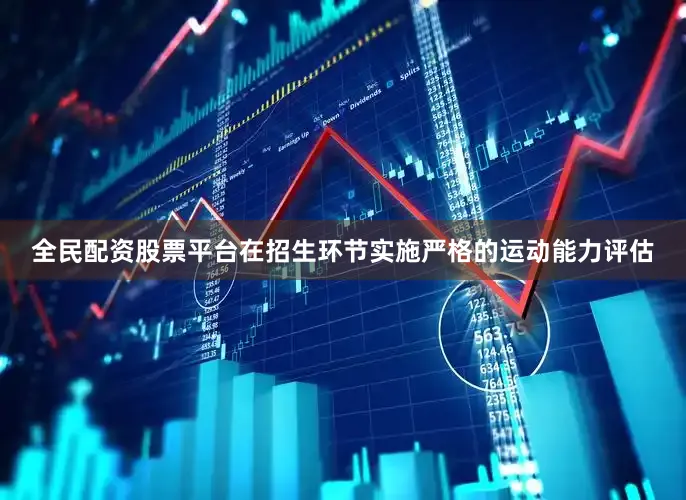 全民配资股票平台在招生环节实施严格的运动能力评估