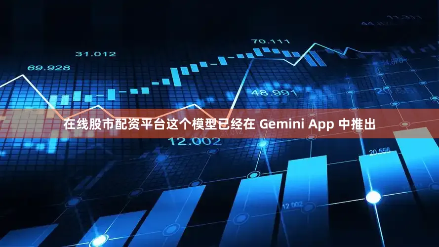 在线股市配资平台这个模型已经在 Gemini App 中推出