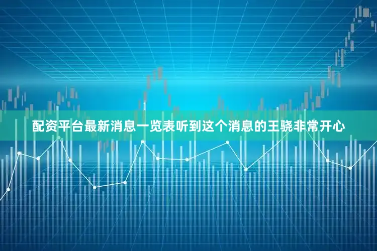 配资平台最新消息一览表听到这个消息的王骁非常开心