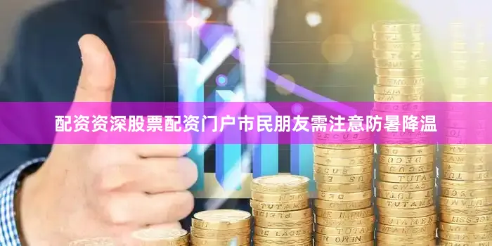 配资资深股票配资门户市民朋友需注意防暑降温