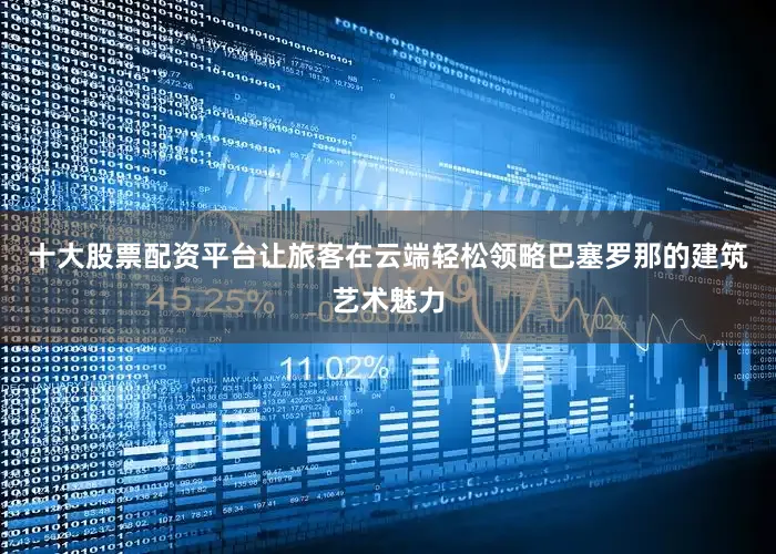 十大股票配资平台让旅客在云端轻松领略巴塞罗那的建筑艺术魅力