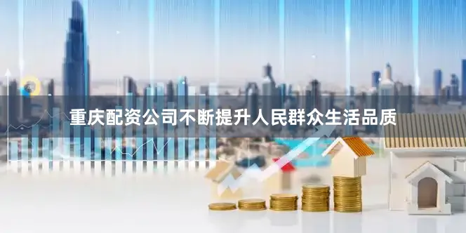 重庆配资公司不断提升人民群众生活品质