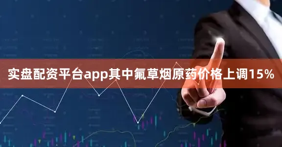 实盘配资平台app其中氟草烟原药价格上调15%