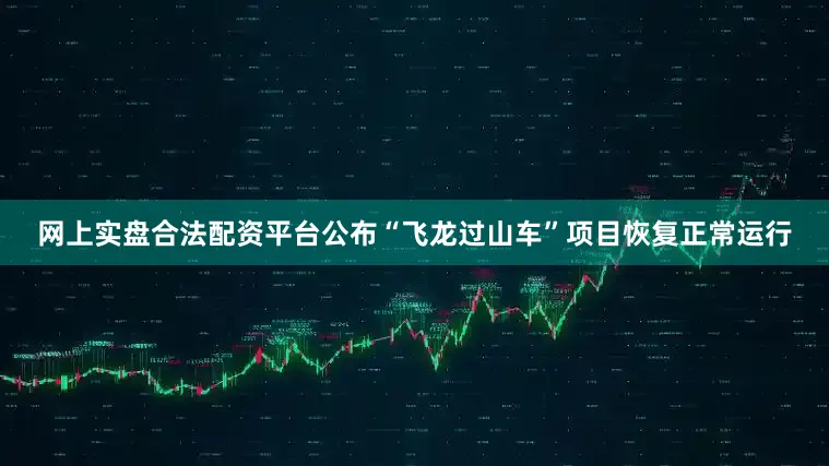 网上实盘合法配资平台公布“飞龙过山车”项目恢复正常运行