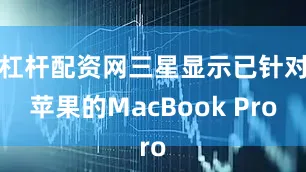 杠杆配资网三星显示已针对苹果的MacBook Pro
