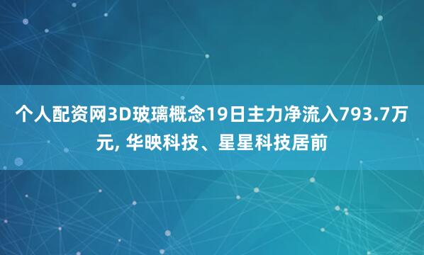 个人配资网3D玻璃概念19日主力净流入793.7万元, 华映科技、星星科技居前