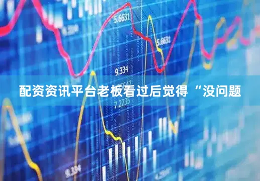 配资资讯平台老板看过后觉得 “没问题