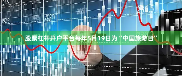 股票杠杆开户平台每年5月19日为“中国旅游日”