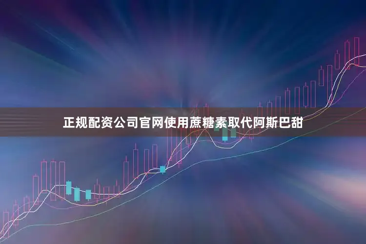 正规配资公司官网使用蔗糖素取代阿斯巴甜