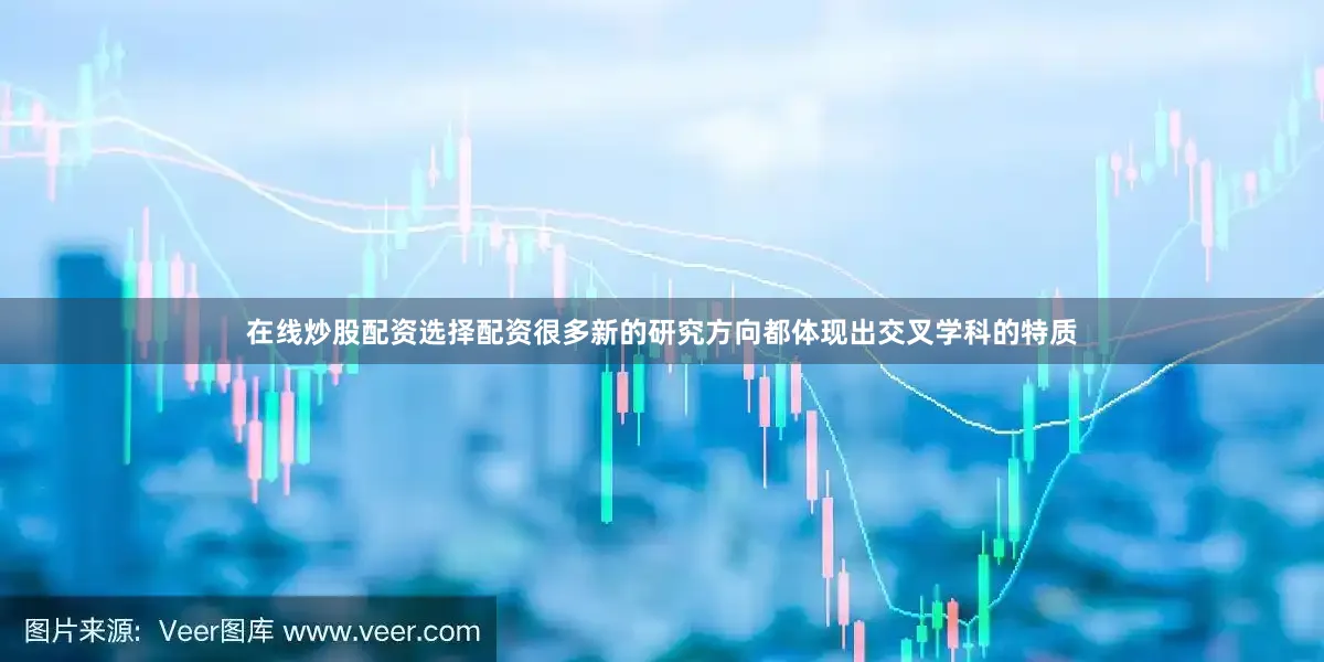 在线炒股配资选择配资很多新的研究方向都体现出交叉学科的特质