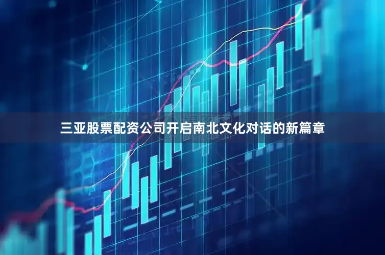 三亚股票配资公司开启南北文化对话的新篇章