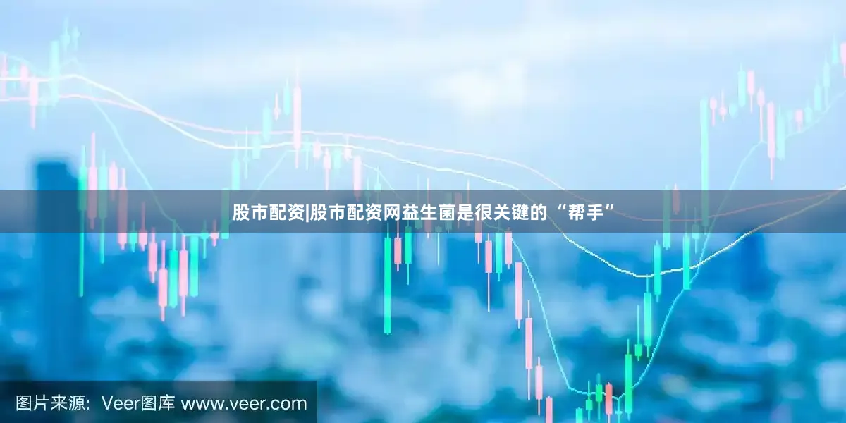 股市配资|股市配资网益生菌是很关键的 “帮手”