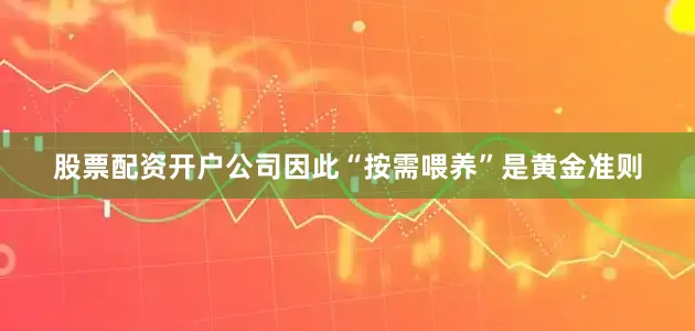 股票配资开户公司因此“按需喂养”是黄金准则