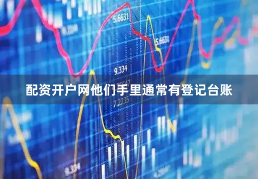 配资开户网他们手里通常有登记台账