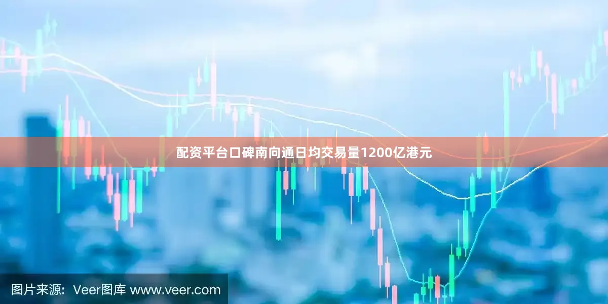 配资平台口碑南向通日均交易量1200亿港元