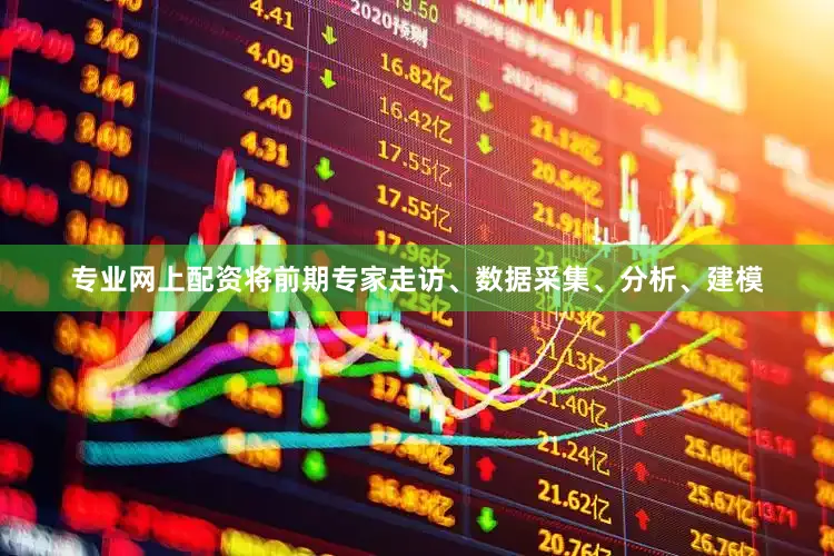专业网上配资将前期专家走访、数据采集、分析、建模