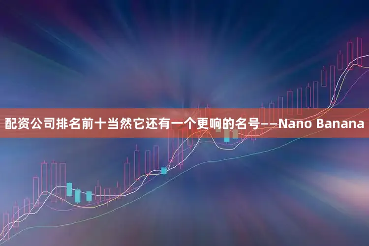 配资公司排名前十当然它还有一个更响的名号——Nano Banana