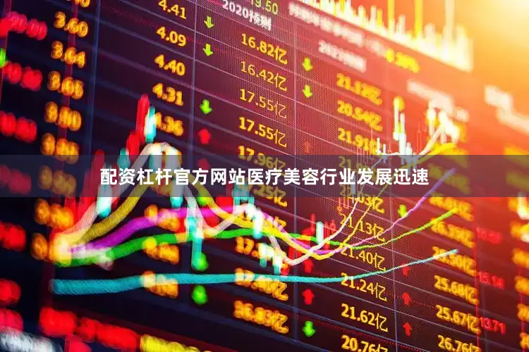 配资杠杆官方网站医疗美容行业发展迅速