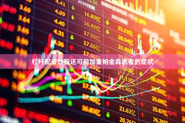 杠杆配资炒股还可能加重帕金森患者的症状
