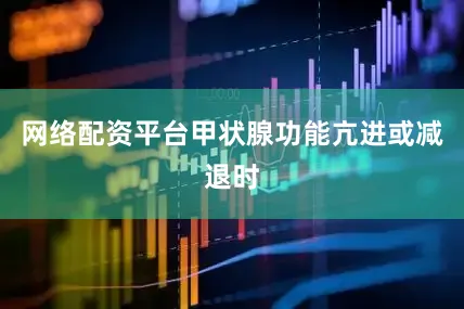网络配资平台甲状腺功能亢进或减退时