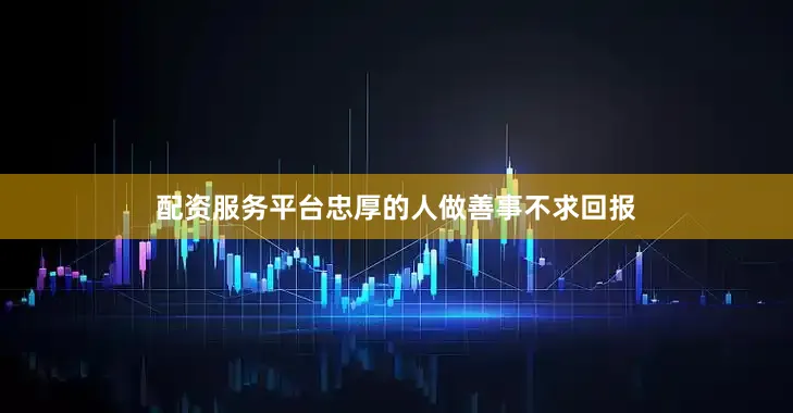 配资服务平台忠厚的人做善事不求回报