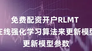 免费配资开户RLMT 使用在线强化学习算法来更新模型参数