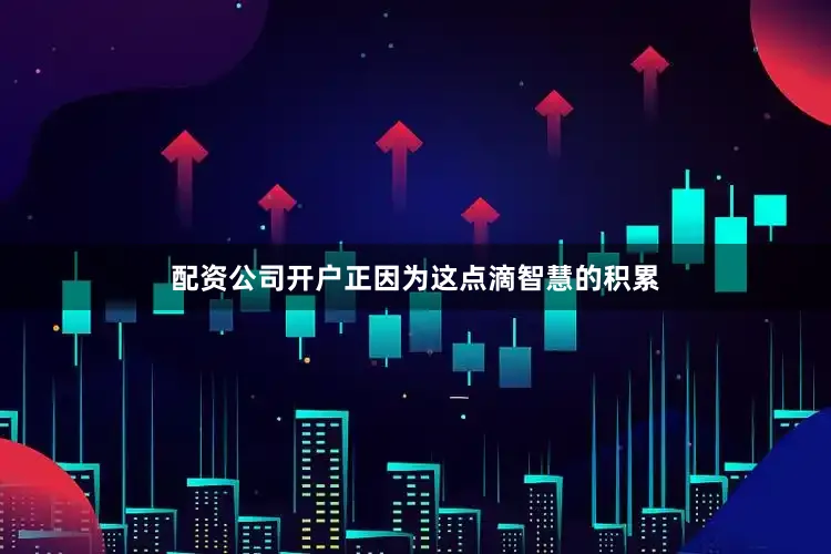 配资公司开户正因为这点滴智慧的积累