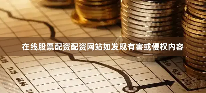 在线股票配资配资网站如发现有害或侵权内容